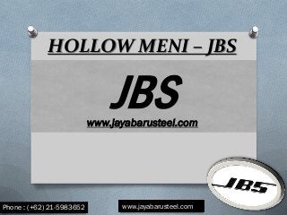HOLLOW MENI – JBS
JBSwww.jayabarusteel.com
Phone : (+62) 21-5983652 www.jayabarusteel.com
 