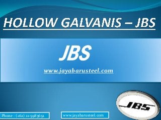 JBS
www.jayabarusteel.com
Phone : (+62) 21-5983652 www.jayabarusteel.com
 