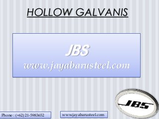 HOLLOW GALVANIS
JBS
www.jayabarusteel.com
Phone : (+62) 21-5983652 www.jayabarusteel.com
 