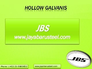 HOLLOW GALVANIS
Phone : (+62) 21-5983652 www.jayabarusteel.com
JBS
www.jayabarusteel.com
 