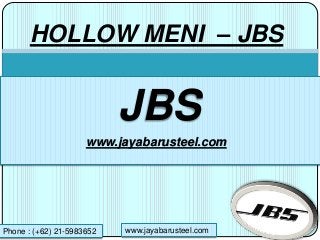 HOLLOW MENI – JBS
JBS
www.jayabarusteel.com
Phone : (+62) 21-5983652 www.jayabarusteel.com
 