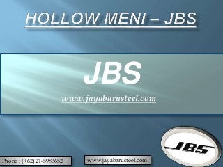 JBS
www.jayabarusteel.com
Phone : (+62) 21-5983652 www.jayabarusteel.com
 