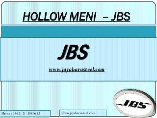 HOLLOW MENI – JBS
JBS
www.jayabarusteel.com
Phone : (+62) 21-5983652 www.jayabarusteel.com
 
