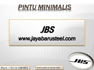 PINTU MINIMALIS
JBS
www.jayabarusteel.com
Phone : (+62) 21-5983652 www.jayabarusteel.com
 