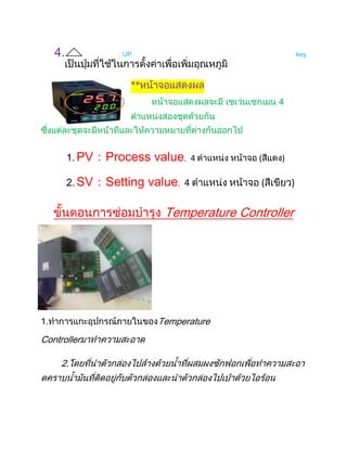 4.           ：UP                                   key



                    **
                                                4




          1. PV：Process    value，4          (   )

          2. SV：Setting   value，4           (       )


                            Temperature Controller




1.                         Temperature
Controller

      2.
 