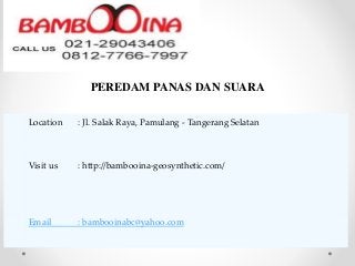 PEREDAM PANAS DAN SUARA
Location : Jl. Salak Raya, Pamulang - Tangerang Selatan
Visit us : http://bambooina-geosynthetic.com/
Email : bambooinabc@yahoo.com
 