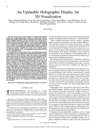 424                                                                                                     JOURNAL OF DISPLAY TECHNOLOGY, VOL. 4, NO. 4, DECEMBER 2008




                     An Updatable Holographic Display for
                              3D Visualization
      Pierre-Alexandre Blanche, Savas Tay, Ram Voorakaranam, Pierre Saint-Hilaire, Cory Christenson, Tao Gu,
       Weiping Lin, Donald Flores, Peng Wang, Michiharu Yamamoto, Jayan Thomas, Robert A. Norwood, and
                                              Nasser Peyghambarian

                                                                                (Invited Paper)



   Abstract—Among the various methods to produce three-dimen-                                our eyes and rapidly retrieving relevant information, based upon
sional (3D) images, holography occupies a special niche. Indeed,                             parallax and depth perception among other visual phenomena.
holograms provide highly realistic 3D images with a large viewing
angle capability without the need for special eyewear. Such charac-                             Today’s medical instruments, such as scanners, computer-
teristics make them valuable tools for a wide range of applications                          aided tomography and magnetic resonance imaging (MRI) pro-
such as medical, industrial, military, and entertainment imaging.                            vide enormous amounts of 3D data. However, the visualiza-
To be suitable for an updatable holographic display, a material
needs to have a high diffraction efﬁciency, fast writing time, hours                         tion of the ﬁnal information is limited by the bottleneck of the
of image persistence, capability for rapid erasure, and the poten-                           two-dimensional (2D) display. The end user, physician or sur-
tial for large display area—a combination of properties that has                             geon, is always looking at a ﬂat projection of what is, by nature,
not been realized before.
   Currently, there exist several media for recording holograms like                         3D information. Even though considerable research effort has
photopolymers, silver halide ﬁlms or dichromated gelatin, to name                            been dedicated to the development of 3D imaging [1]–[9], we
a few. However, in all of these media, the image is permanently                              are still lacking an important interface between computer gen-
written and cannot be refreshed. There also exist dynamic 3D dis-
play systems based on acousto-optic materials, liquid-crystals or                            erated images and human perception.
microelectromechanical systems (MEMS), however they rely on                                     Reconstructing 3D information has a long history, certainly as
massive wavefront computations that limit their image size capa-                             long as the art of painting for which perspective rules have been
bility. Inorganic crystals for hologram recording such as photore-
fractive crystals are extremely difﬁcult to grow to larger than a                            enacted. But it is only by understanding stereoscopic vision that
few cubic centimeters in volume.Photorefractive polymers are dy-                             modern science has been able to reproduce the impression of
namic holographic recording materials that allow for updating of
images. They have been investigated over the last decade and have                            perspective.
a wide range of applications including optical correlation, imaging                             From the early days of 3D rendering, stereoscopic devices re-
through scattering media, and optical communication. Here, we                                lied on displaying different images to the left and right eye [3].
report the details of the achievement of the ﬁrst updatable holo-
graphic 3D display based on photorefractive polymers. With a 4 4                             All such techniques suffer from the same drawbacks, namely
in2 size, this is the largest photorefractive 3D display to date and is                      that the viewer needs to wear special eye-wear or stand in a spe-
capable of recording and displaying new images every few minutes.                            ciﬁc location for the 3D image to appear. The method by which
The holograms can be viewed for several hours without the need
for refreshing, and can be completely erased and updated when-                               the images are separated has evolved from the use of a separa-
ever desired.                                                                                tion fence between both eyes to prisms, mirrors, parallax bar-
  Index Terms—Holography, imaging, photorefractive materials.
                                                                                             riers like Venetian blinds, colored ﬁlters in anaglyphs, polariza-
                                                                                             tion lenses or, more recently, time sharing using liquid crystal
                                                                                             optical switches.
                              I. INTRODUCTION                                                   Holography clearly distinguishes itself from all the above-
                                                                                             mentioned techniques. Indeed, it has the ability to reconstruct
      HREE-DIMENSIONAL (3D) perception is a funda-
T     mental aspect of human vision. Our brain is accustomed
to processing the tremendous amount of visual data presented to
                                                                                             the wavefront of the light scattered by an object and thus re-
                                                                                             produce the sensation of a viewer has standing in front of a
                                                                                             real object [10]–[12]. No eyewear is required and different 3D
                                                                                             views are perceived from different positions. Holograms do not
   Manuscript received February 29, 2008; revised May 12, 2008 and May 21,                   just reproduce two images for stereoscopic purposes, rather they
2008. Current version published November 19, 2008. This work was supported                   recreate all the view angles of the object within a certain view
by the U.S. Air Force Ofﬁce of Scientiﬁc Research and by the Arizona TRIF                    cone. This also means that the amount of information contained
Photonics program. The work of C. Christenson was supported by the National
Science Foundation under NSF Graduate Research Fellowship Program (NSF                       in an hologram is much larger than that in a simple stereoscopic
GRFP).                                                                                       device. With all of these unique properties, holography carries
   P.-A. Blanche, S. Tay, R. Voorakaranam, P. Saint-Hilaire, C. Christenson, J.              the potential to be the missing bridge between computer-pro-
Thomas, R. A. Norwood, and N. Peyghambarian are with the College of Op-
tical Sciences, The University of Arizona, Tucson, AZ 85721 USA (e-mail:                     cessed 3D images and human perception.
pablanche@optics.arizona.edu).                                                                  Holograms can be permanently recorded in various media
   T. Gu, W. Lin, D. Flores, P. Wang, and M. Yamamoto are with Nitto Denko                   like silver halide ﬁlms, dichromated gelatin or photopolymers.
Technical Corporation, Oceanside, CA 92054 USA.
   Color versions of one or more ﬁgures are available online at http://ieeexplore.
                                                                                             Surface relief holograms can even be imprinted on a wide va-
ieee.org.                                                                                    riety of materials. Current static holographic displays are ca-
   Digital Object Identiﬁer 10.1109/JDT.2008.2001574                                         pable of displaying terabytes of data, and come at practically
                                                                        1551-319X/$25.00 © 2008 IEEE


              Authorized licensed use limited to: IEEE Xplore. Downloaded on December 4, 2008 at 16:45 from IEEE Xplore. Restrictions apply.
 