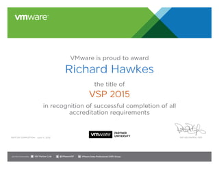 VMware is proud to award
the title of
in recognition of successful completion of all
accreditation requirements
Date of completion: Pat Gelsinger, CEO
Join the Communities: @VMwareVSP VMware Sales Professional (VSP) GroupVSP Partner Link
June 5, 2015
Richard Hawkes
VSP 2015
 