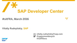 Vitaliy Rudnytskiy, SAP
SAP Developer Center
#sitFRA, March 2016
vitaliy.rudnytskiy@sap.com
@sygyzmundovych
@SAPDevs
 