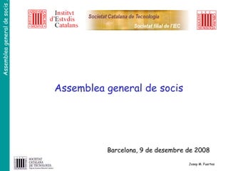 Josep M. Fuertes Barcelona, 9 de desembre de 2008 Assemblea general de socis 