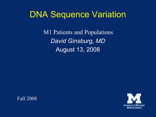 DNA Sequence Variation
            M1 Patients and Populations
              David Ginsburg, MD
                August 13, 2008




Fall 2008
 