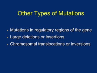 Other Types of Mutations

•    Mutations in regulatory regions of the gene
•    Large deletions or insertions
•    Chromosomal translocations or inversions
 
