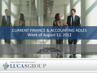 CURRENT FINANCE & ACCOUNTING ROLES
      Week of August 13, 2012

                    Candice Meade
               Senior Partner, Finance
             Office Direct – 713.470.5702
           Email: cmeade@lucasgroup.com
 