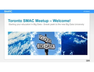 #TOSMAC
Toronto SMAC Meetup – Welcome!
Starting your education in Big Data - Sneak peek to the new Big Data University
 