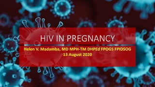 HIV IN PREGNANCY
Helen V. Madamba, MD MPH-TM DHPEd FPOGS FPIDSOG
13 August 2020
 