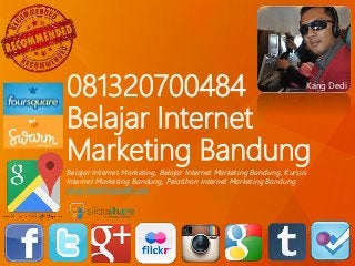 081320700484
Belajar Internet
Marketing Bandung
Belajar Internet Marketing, Belajar Internet Marketing Bandung, Kursus
Internet Marketing Bandung, Pelatihan Internet Marketing Bandung
www.DediMulyadiR.com
Kang Dedi
 