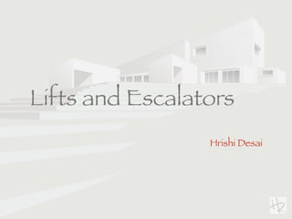 Lifts and Escalators
Hrishi Desai
 