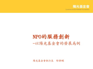 NPO的服務創新
-以陽光基金會的發展為例



陽光基金會執行長 舒靜嫻
 