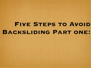 Five Steps to Avoid
Backsliding Part one:
 