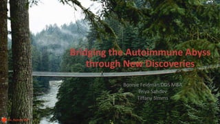 © 2015 - All rights reserved.
Bonnie Feldman DDS MBA
Priya Sahdev
Tiffany Simms
Bridging the Autoimmune Abyss
through New Discoveries
 