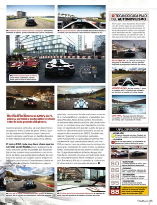 nuestros propios vehículos, ya sean de primera o
de segunda mano, a base de ganar dinero y pun-
tos de experiencia. Podemos crear clubes con
nuestros amigos y participar en desafíos basados
en batir registros de bronce, plata, oro y platino.
El motor EGO rinde muy bien y hace que las
carreras vayan fluidas, pese a la presencia de
hasta dieciséis coches en pantalla. Las físicas de
los coches resultan muy consistentes, con un sis-
tema de daños que puede dejarnos fuera de com-
bate si no vamos con cuidado (existe el típico re-
bobinado, por si acaso). Especialmente, destacan
los detalles de ambiente (helicópteros, pájaros,
globos) y, sobre todo, los efectos lumínicos duran-
te la noche (edificios y graderíos encendidos, fue-
gos artificiales, faros de los coches). Ahora bien,
se echan en falta efectos de lluvia y la cámara inte-
rior es un emplasto muy poco favorecido, con tex-
turas en baja resolución que dan cuenta de que se
ha hecho a la carrera para contentar a los que se
quejaron de su ausencia en GRID 2. También hay2
les.algo de “popping” en momentos puntua
GRID Autosport hes. Pro-es un gran juego de cocht
ólo conbablemente vaya a ser el último hecho só
cluye nin-PS3 en mente, y eso se nota en que no in
ecicla bas-guna gran innovación. En cierto modo, re
tantes contenidos de los dos primeros RIDGR y deD
los F1 e sólo, algo observable en el hecho de qu
ente inédi-tres de los veintidós circuitos son realme
y Autos-tos (Mount Panorama, Mont Tremblant y
duraciónport Raceway). Aún así, su variedad y su
o.lo sitúan entre lo más granado del género <
95
VALORACION´
El control responde muy bien. Conducir de
noche. Es variado y su duración es enorme.
El control resp
»LO MEJOR
NOTA
88
R
Pocos circuitos nuevos. La vista interior es
paupérrima. Faltan la lluvia y los boxes.
noche. Es vR
Pocos circu
»LO PEOR
S
»DIVERSIÓN
El control es “made in Codemas-
ters” y hay variedad de coches.
»DURACIÓN
El modo Trayectoria dura 50
horas y hay que sumarle el online.
»SONIDO
Motores, megafonía, ingeniero de
pista… Logra sonar a competición.
»GRÁFICOS
El acabado general es bueno, pero
algunos elementos desentonan.
± La IA, que se puede configurar entre cinco niveles, se muestra
agresiva. No es extraño ver montoneras o vueltas de campana.
Te gustará que...a Te gustará que...Z
± La cruceta digital sirve para pedirle información ingeniero deal i
coche.pista, como las diferencias de tiempo o el estado del c
89
86
80
g TOCANDO CADA PALO
DEL AUTOMOVILISMO
Se incluyen cinco disciplinas de competi-Se incluyen cinco disciplinas de competi
ción. En primer lugar nos encontramos
con las clásicas carreras de turismos, en
las que el cuerpo a cuerpo y los choques
están a la orden del día. Luego están las
carreras urbanas, con coches de calle. A
ellas se suman otras tres muy especiales:
RESISTENCIA. Se corre de noche y hay
desgaste de neumáticos. No hay paradas
en boxes ni progresión lumínica día-noche.
MONOPLAZAS. No hay ningún F1, pero
sí modelos de F3 e Indycar que obligan a
ser fino con la trazada y a evitar toques.
DRIFTING. Hay que ejecutar derrapes
con estilo, en una serie de curvas marcadas
por conos, para ir pasando de ronda.
± El motor EGO que vimos en GRID 2,
con el toque “granulado”, va muy
fluido, pero se echa en falta la lluvia.
PlayManía 55
± Regresa la vista interior, pero el acabado parece hecho deprisa y
corriendo, con unas texturas a baja resolución indignas de PS3.
± El ambiente de las carreras está muy conseguido: helicópteros,
bandadas de pájaros, gradas iluminadas por la noche, megafonía…
Recicla de los anteriores GRID y de F1,
pero su variedad y su duración lo sitúan
entre lo más granado del género.
Codemasters ha rescatado gran
parte de su fondo de armario
para firmar su enésimo gran
juego de coches para PS3.
GRID 2 GRAN TURISMO 6
 