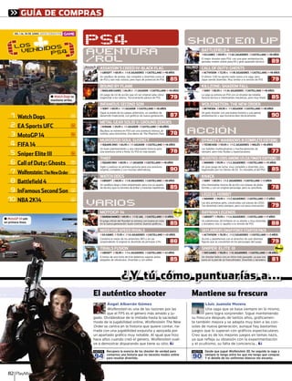 GUÍA DE COMPRAS
Watch Dogsog
EA Sports UFCSpo U C
MotoGP 14o oG
FIFA 14
Sniper Elite IIIS p
Call of Duty: GhostsC o u y G o
Wolfenstein:o TheNewOrderO
Battlefield 4d
InFamous Second Sona ou Seco d So
NBA 2K14
3
4
6
7
1
2
10
8
5
± Watch Dogs se
mantiene arriba.
± MotoGP 14 sale
en primera línea.
)( +LOSL
VENDIDOSNDID
PS44
9
S
N
N
N
S
a
R
S
a
S
DEL 1 AL 30 DE JUNIO. DATOS CEDIDOS POR
PS4
AVENTURA
/ROL
Un sandbox de piratas, tan completo y divertido como el
de PS3 y aún más vistoso, pero lejos de potencial de PS4.
ASSASSIN’S CREED IV: BLACK FLAG
»UBISOFT »69,95 7 »1-8 JUGADORES »CASTELLANO »+18 AÑOS
85
NOTA
Big Boss se estrena en PS4 con una aventura intensa, di-
vertida, pero brevísima. Una demo de The Phantom Pain.
METAL GEAR SOLID V: GROUND ZEROES
»KONAMI »29,95 7 »1 JUGADOR »CASTELLANO »+18 AÑOS
78
NOTA
Combina lo mejor de los anteriores NFS y sin serS
sorprendente ni original es divertido de principio a ﬁn.
NEED FOR SPEED RIVALS
»EA GAMES »71,95 7 »1-6 JUGADORES »CASTELLANO »+12 AÑOS
86
NOTA
Sigue la estela de los juegos anteriores, un sandbox de
desarrollo tradicional, con gráﬁcos de nueva generación.
INFAMOUS SECOND SON
»SONY »69,95 7 »1 JUGADOR »CASTELLANO »+16 AÑOS
87
NOTASigilo y parkour en primera persona para una aventura
original, completa y con muchas alternativas.
THIEF
»SQUARE ENIX »69,95 7 »1 JUGADOR »CASTELLANO »+18 AÑOS
90
NOTA
Un juego de rol de acción que sin ser original sabe cómo
enganchar a los roleros. Técnicamente parece de PS3.
Un buen planteamiento y una interesante historia para
una aventura corta y feota. En PS3 es más barato.
El juego oﬁcial del Mundial se estrena con buena en nota
en la nueva generación: buen control, buenos gráﬁcos...
Un shooter bélico con un ritmo más pausado, ya que nos
pone en la piel de un francotirador. Divertido y duradero.
Un sandbox largo y bien ambientado, pero con un aparta-
do técnico que no termina de brillar y misiones repetitivas.
Un gran shooter con una buena historia y una genial
ambientación y que funciona bien técnicamente.
BOUND BY FLAME
MURDERED SOUL SUSPECT
MOTOGP 14
SNIPER ELITE III
WATCH DOGS
WOLFENSTEIN: THE NEW ORDER
»BADLAND GAMES »64,95 7 »1 JUGADOR »CASTELLANO »+16 AÑOS
»SQUARE-ENIX »64,95 7 »1 JUGADOR »CASTELLANO »+16 AÑOS
»BANDAI NAMCO »69,95 7 »1-12 JUG. »CASTELLANO »+3 AÑOS
»505 GAMES »59,95 7 »12 JUGADORES »CASTELLANO »+18 AÑOS
»UBISOFT »69,95 7 »1-8 JUGADORES »CASTELLANO »+18 AÑOS
»BETHESDA »69,95 7 »1 JUGADOR »CASTELLANO »+18 AÑOS
79
NOTA
78
NOTA
85
NOTA
81
NOTA
85
NOTA
90
NOTA
El mejor shooter para PS4, con una gran ambientación,
geniales modos online para 64 y gran apartado técnico.
BATTLEFIELD 4
»EA GAMES »69,95 7 »1-64 JUGADORES »CASTELLANO »+18 AÑOS
89
NOTA
o de trial debemos superar pistas
ulos. Divertido y con editor.
TRIALS FUSION
»UBISOFT »39 99 7 »1-4 JUGADORES »CASTELLANO »+12 AÑOS
85
NOTA
Las batallas multitudinarias y machacabotones de
siempre, pero más ﬂuidas y espectaculares.
DYNASTY WARRIORS 8 (COMPLETEEDITION)
»TECMO KOEI »59,95 7 »1-2 JUGADORES »INGLÉS »+16 AÑOS
77
NOTA
Las dos primeras pelis, construidas con piezas de LEGO.
Tan divertido como siempre, pero con poca innovación.
LEGO EL HOBBIT
»WARNER »59,95 7 »1-2 JUGADORES »CASTELLANO »+7 AÑOS
79
NOTA
La saga se estrena en PS4 con un shooter de notable
factura técnica e interesantes mecánicas, pero muy lineal.
KILLZONE: SHADOW FALL
»SONY »69,95 7 »1-24 JUGADORES »CASTELLANO »+18 AÑOS
85
NOTA
Una interesante mezcla de acción con toques de plata-
formas y con un original personaje, pero es sencillote.
KNACK
»SONY »69,95 7 »1-2 JUGADORES »CASTELLANO »+7 AÑOS
78
NOTA
Acción y plataformas con el atractivo de usar distintas
ﬁguras que se convierten en los personajes del juego.
SKYLANDERSSWAPFORCESTARTERPACK
»ACTIVISION »76,95 7 »1-2 JUGADORES »CASTELLANO »+3 AÑOS
79
NOTA
El último COD no aporta nada nuevo a la saga, peroD
sigue siendo divertido. Muy similar a la versión de PS3.
CALL OF DUTY: GHOSTS
»ACTIVISION »72,95 7 »1-18 JUGADORES »CASTELLANO »+18 AÑOS
79
NOTA
Un gran juego de lucha, muy completo y divertido, pro-
tagonizado por los héroes de DC. Es clavadito al del PS3.
INJUSTICE:GODSAMONGUS(ULTIMATEEDITION)
»WARNER »59,95 7 »1-2 JUGADORES »CASTELLANO »+13 AÑOS
85
NOTA
Un plataformas 2D brillante en su diseño y muy divertido
y duradero, eso sí, igualito a la versión de PS3.
RAYMAN LEGENDS
»UBISOFT »39,95 7 »1-4 JUGADORES »CASTELLANO »+7 AÑOS
88
NOTA
VARIOS
tico shooter Mantiene su frescura
¿Y tútú cócóómomo ppuntntutuauarríaíasas a...
esencia de los shooter de verdad para
na historia que no necesita modos online
r divertida.
Desde que jugué Wolfenstein 3D, he seguido la saga yD
siempre lo tengo entre los que me tengo que comprar.
Y el detalle de los uniformes blancos me encanta.
Ángel Albarrán Gómez
ein es una de las razones por lasn
S es el género más amado y ju-
e de la imitada hasta la saciedad
lidad online, Wolfenstein The New
n la historia que quiere contar, na-
abilidad exquisita y apoyada por
co muy notable. Al igual que hizo
o creó el género, Wolfenstein vuel-n
sparando que tiene su sitio.
Lluis Juanola Morera
Una saga que se basa siempre en lo mismo,
pero logra sorprender. Sigue manteniendo
su frescura después de tantos años, gráﬁcamen-
te también mejora y se adapta muy bien a las con-
solas de nueva generación, aunque hay bastantes
juegos que lo superan con gráﬁcos espectaculares.
Creo que es de los mejores juegos en temas nazis,
ya que reﬂeja su obsesión con la experimentación
y el ocultismo, su falta de conciencia...
94
NOTA
90
NOTA
SHOOT'EM UP
ACCION'
!¡Nuevo!
!!
!¡Nuevo!
!!
PlayMaaaaaaaaaaaaaaaaaaaaaanníníníníníníníníníníníníníníínínínnínínnínnínnínnnínnnínnínínnínínínnnnnníníínnííníííínínínínnnnnnínínínnínníínníínínnííaaaaaaaaaaaaaaaaaaaaaaaaaaaaaaaaaa82
A lomos de una moto
plagadas de obstácu
»UBISOFT »39,99 7
El autént
Recupera la
contarnos un
para resultar
Ángel Al
Wolfenste
que el FPS
gado. Olvidándose
moda de la jugabi
Order se centra enr
rrada con una juga
un apartado gráﬁc
hace años cuando
ve a demostrar dis
99999999999999999999999999999999999999999999999999999999999999999999999999999999999999999999999999999999999999999999999994
NOTA
 