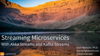 Dean Wampler, Ph.D.
dean@lightbend.com
@deanwampler
Streaming Microservices
With Akka Streams and Kafka Streams
 