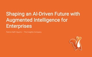 Shaping an AI-Driven Future with
Augmented Intelligence for
Enterprises
Patrice Neff, Squirro – The Insights Company
 