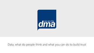 Data, what do people think and what you can do to build trust
dma
we are the
 