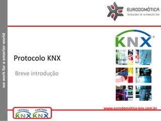 weworkforasmarterworld
www.eurodomotica-knx.com.br
Protocolo KNX
Breve introdução
 