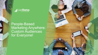 People-Based
Marketing Anywhere:
Custom Audiences
for Everyone!
 