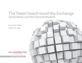 The	
  Tweet	
  heard	
  round	
  the	
  Exchange	
  
Social	
  Media	
  and	
  the	
  Financial	
  Markets	
  

Innovation	
  Friday	
  
August	
  17,	
  2012	
  
 
