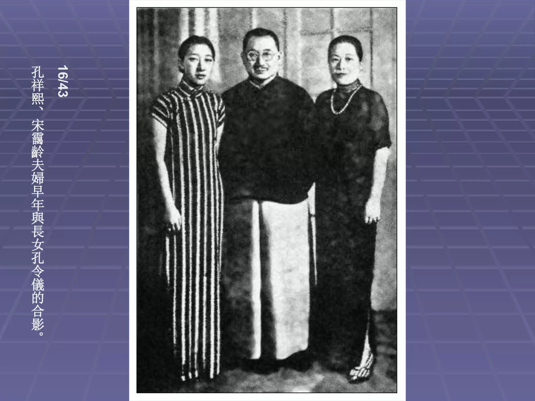 16/43
孔
祥
熙
、
宋
靄
齡
夫
婦
早
年
與
長
女
孔
令
儀
的
合
影
。
 
