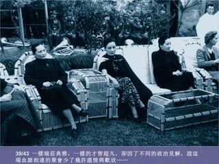 39/43 一樣端莊典雅，一樣的才智超凡，卻因了不同的政治見解，說這
場血脈相連的聚會少了幾許溫情與歡欣……
 