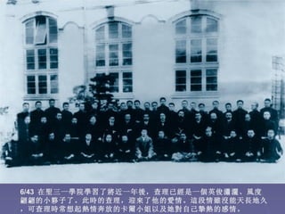 6/43 在聖三一學院學習了將近一年後，查理已經是一個英俊瀟灑、風度
翩翩的小夥子了。此時的查理，迎來了他的愛情。這段情雖沒能天長地久
，可查理時常想起熱情奔放的卡爾小姐以及她對自己摯熱的感情。
 