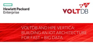 page
VOLTDB AND HPE VERTICA:
BUILDING AN IOT ARCHITECTURE
FOR FAST + BIG DATA 
 