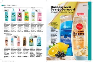 ГЕЛІ ДЛЯ ДУШУ КРЕМ-ГЕЛІ
ДЛЯ ДУШУ
ШАМПУНЬ-ГЕЛІ
з ароматом
троянди, ірису,
бурштину
КРЕМ-ГЕЛІ
ДЛЯ ДУШУ ІЗ
СОКОВИТИМИ
АРОМАТАМИ
з ароматом
півонії і фруктів
з ароматом
соковитої
груші
з ароматом
грейпфрута
і мандарина
з ароматом
конвалії та
яблука
з ароматом
конвалії та
яблука
з ароматом
м’яти і морської
свіжості
з ароматом
грейпфрута
і кедра
з ароматом
троянди
і жасмину
з ароматом
шоколаду
і кокосу
208 209
500мл
500мл
720мл
720мл
720мл
НОВИНКИ
Солодкі миті
безтурботності
яскраві гелі для душу
Зволожувальний
крем-гель
для душу
«Дивовижна
казка»
500 мл 49549
105,00 грн
74,99 грн
Зволожувальний
крем-гель для
душу «Небесна
гармонія»
500 мл 98140
105,00 грн
74,99 грн
69,99 грн
Крем-гель
для душу
«Любов
у Парижі»
500 мл 23767
105,00 грн
74,99 грн
Зволожувальний
крем-гель для
душу «Солодка
мрія»
500 мл 23263
105,00 грн
74,99 грн
Зволожувальний
гель для душу
«Райський
сад»
720 мл 54300
120,00 грн
89,99 грн89,99 грн
Шампунь-гель
для душу для
чоловіків
з дезодоруючим
ефектом
«Екстрим»
720 мл 39110
130,00 грн
99,00 грн
Зволожувальний
крем-гель для
душу «Аромат
таємниці»
720 мл 47843
120,00 грн
89,99 грн
Зволожувальний
гель для душу
«Цитрусовий
заряд»
720 мл 87375
120,00 грн
89,99 грн
Шампунь-гель
для душу для
чоловіків з
дезодоруючим
ефектом
«Енергія океану»
720 мл 22582
130,00 грн
99,00 грн
Зволожувальний
крем-гель для
душу «Небесна
гармонія»
720 мл 86363
120,00 грн
89,99 грн
Зволожувальний
крем-гель для
душу з ароматом
ванільного
морозива
«Середземноморські
пригоди. Солодкі
задоволення»
250 мл 1292937
80,00 грн
39,99 грн
Зволожувальний
гель для душу
з ароматом лимона
й чорної смородини
«Середземноморські
пригоди. Моменти
безтурботності»
250 мл 1298386
75,00 грн
39,99 грн
Зволожувальний
гель для душу
«Морська
лагуна»
500 мл 99622
100,00 грн
потріть
сторінкуІ ВІДЧУЙТЕ
АРОМАТ
ДЛЯТІЛА
ДЛЯ ТІЛА
з ароматом
ванілі та санда-
лового дерева
з ароматом
ванільного
морозива
з ароматом
лимона та чорної
смородини
Зволожувальний
гель для душу
«Морська
лагуна»
720 мл 16664
120,00 грн
з ароматом
соковитої
груші
201908_EE_11_0107.indd All Pages 27/02/2019 09:30
 
