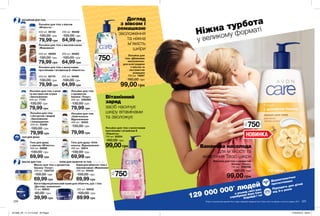 Багатофункціональний крем для обличчя, рук і тіла
«Догляд і живлення»
75 мл 95923
60,00 грн
ЛОСЬЙОНИ ДЛЯ ТІЛА Догляд
з вівсом і
ромашкою
зволоження
та ніжна
м’якість
шкіри
Вітамінний
заряд
засіб насичує
шкіру вітамінами
та зволожує
Ніжна турбота
у великому форматі
Бананова насолода
для м’якості та
живлення Твоєї шкіри
129 000 000* людей
в усьому світі вже
спробували Avon Care
Спробуй і ти!
Дерматологічно
протестовано
Підходить для дітей
від 3-х років
220 221
НОВИНКА
Лосьйон для
тіла «Дбайливе
зволоження»
для всієї родини
з вівсом та
екстрактом
ромашки
750 мл 79597
160,00 грн
99,00 грн
Лосьйон для тіла з молочними
протеїнами і вітаміном Е
«Ніжність»
750 мл 92254
160,00 грн
99,00грн
Лосьйон для тіла з ароматом
банану «Тонус»
750 мл 1292598
160,00 грн
99,00 грн
Лосьйон для тіла
«Олія кокоса.
Відновлення»
400 мл 16323
130,00 грн
79,99 грн
Гель для душу «Олія
кокоса. Відновлення»
400 мл 16614
130,00 грн
69,99 грн
200 мл 38460
100,00 грн
Лосьйон для тіла з молочними
протеїнами і вітаміном Е «Ніжність»
64,99 грн
400 мл 82170
130,00 грн
79,99 грн
200 мл 40065
100,00 грн
Лосьйон для тіла з маслом какао
«Живлення»
64,99 грн
400 мл 56059
130,00 грн
79,99 грн
Лосьйон для тіла з алое
та екстрактом огірка
«Зволоження»
400 мл 71741
130,00 грн
79,99 грн
200 мл 98466
100,00 грн
Лосьйон для тіла з вівсом
«М’якість»
64,99 грн
400 мл 56132
130,00 грн
79,99 грн
Крем для обличчя і тіла з
маслом какао «Живлення»
200 мл 55445
100,00 грн
69,99 грн
Гель для душу
з вівсом «М’якість»
400 мл 62896
130,00 грн
69,99 грн
Лосьйон для тіла
з йогуртом і медом
«Зволоження
і покращення»
400 мл 53406
130,00 грн
79,99 грн
Лосьйон для тіла
з ароматом
банана «Тонус»
400 мл 1292594
130,00 грн
79,99 грн
Масло для тіла з ароматом
банану «Тонус»
200 мл 1300734
100,00 грн
69,99 грн
200 мл 95830
100,00 грн
69,99 грн39,99 грн
МАСЛО ДЛЯ ТІЛА КРЕМ ДЛЯ ОБЛИЧЧЯ ТА ТІЛА
ГЕЛІ ДЛЯ ДУШУ
12
750мл
XL
750мл
XL
750мл
XL
*Згідно з внутрішніми даними Avon щодо продажів продукції Avon Care в світі за період з січня по грудень 2017.
201908_EE_11_0114.indd All Pages 27/02/2019 09:53
 