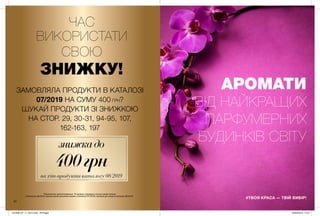 АРОМАТИ
ВІД НАЙКРАЩИХ
ПАРФУМЕРНИХ
БУДИНКІВ СВІТУ
#ТВОЯ КРАСА — ТВІЙ ВИБІР!
24
ЗАМОВЛЯЛА ПРОДУКТИ В КАТАЛОЗІ
07/2019 НА СУМУ 400 ГРН?
ШУКАЙ ПРОДУКТИ ЗІ ЗНИЖКОЮ
НА СТОР. 29, 30-31, 94-95, 107,
162-163, 197
*Пропозиція накопичувальна. Ти можеш отримати стільки разів знижку
в Каталозі 08/2019 скільки разів виконала умови у Каталозі 07/2019. Знижка діє лише в каталозі 08/2019.
знижка до
на хіт-продукти каталогу 08/2019
400грн
ЧАС
ВИКОРИСТАТИ
СВОЮ
ЗНИЖКУ!
201908_EE_11_0012.indd All Pages 25/02/2019 14:21
 