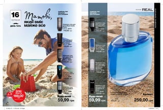 ШАМПУНЬ-ГЕЛІ
ДЛЯ ДУШУ
ДЛЯ ЧОЛОВІКІВ
ШАМПУНЬ-ГЕЛІ
ДЛЯ ДУШУ
ДЛЯ ЧОЛОВІКІВ
Татові,
54 55
Будь-який за Будь-який за
59,99 грн
Шампунь-гель для
душу Black Suede
Touch
250 мл 29772
110,00 грн
Шампунь-гель
для душу Avon V
for Victory
250 мл 55561
110,00 грн
Гель для душу
для чоловіків
Full Speed
250 мл 53817
110,00 грн
Шампунь-гель
для душу Black
Suede Night
250 мл 05078
110,00 грн
Шампунь-гель
для душу для
чоловіків Elite
Gentleman
Weekend
250 мл 73710
110,00 грн
59,99 грн
Шампунь-гель
для душу Full
Speed Nitro
250 мл 12306
110,00 грн
Шампунь-гель
для душу Elite
Gentleman In
Black
50 мл 20432
110,00 грн
Шампунь-гель
для душу для
чоловіків Avon
Man
250 мл 51618
110,00 грн
259,00 грн
Туалетна вода Avon Real
АРОМАТ З НОТОЮ «ФУЖЕР»
цитрусовий бленд, морська
нота, кумарин
75 мл 24190
450,00 грн
Аромат
лише за
Аромат
для Неї
лише за
169,00*
грн
*ДЕТАЛІ НА СТОР. 50
який вміє
майже все
ЧОЛОВІЧАТЕРИТОРІЯ
Аромат
для Неї
лише за
169,00*
грн
*ДЕТАЛІ НА СТОР. 50
16Ч Е Р В Н Я
ДЕНЬ ТАТА
Шампунь-гель
для душу Musk
Marine
250 мл 15896
110,00 грн
201908_EE_11_0076.indd All Pages 27/02/2019 11:07
 