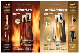 6 7
ГІПНОТИЧНА
АМБРА
МАГНЕТИЧНИЙ
МУСКУС
299,00грн
1. Парфумна вода
Avon Attraction для Неї
ДЕРЕВНО-
ФРУКТОВИЙ АРОМАТ
ожина, магнетичний
мускус, амбра
50 мл 17753
520,00 грн 299,00грн
2. Туалетна вода
Avon Attraction для Нього
ДЕРЕВНО-
АМБРОВИЙ АРОМАТ
імбир, магнетичний
мускус, ладанник
75 мл 17897
520,00 грн
ТВІЙ СЕКРЕТ
ПРИВАБЛИВОСТІ
299,00грн
1. Парфумна вода Avon
Attraction Rush для Неї
СХІДНО-КВІТКОВИЙ
АРОМАТ
суниця, жасмин самбак,
гіпнотична амбра
50 мл 17618
520,00 грн 299,00грн
2. Туалетна вода Avon
Attraction Rush для Нього
СХІДНО-ДЕРЕВНИЙ
АРОМАТ
цитрус, кориця,
гіпнотична амбра
75 мл 25081
520,00 грн
ТВОЯ ІСКРА
ПРИСТРАСТІ
потріть
сторінкуІ ВІДЧУЙТЕ
АРОМАТ
потріть
сторінкуІ ВІДЧУЙТЕ
АРОМАТ
Парфумна вода
Attraction Rush для Неї
10 мл 73424
145,00 грн
39,99*
грн
Шампунь-гель
для душу Attraction
Rush для чоловіків
200 мл 26388
110,00 грн
29,99*
грн 29,99*
грн
39,99*
грн
Шампунь-гель
для душу Avon
Attraction для Нього
200 мл 38879
110,00 грн
Парфумна вода Avon
Attraction для Неї
10 мл 13162
145,00 грн
1 1
2 2
Ці продукти також можна замовити
окремо за повною вартістю.
Ці продукти також можна замовити
окремо за повною вартістю.
для
Нього
для
Нього
Аромати
Avon Attraction:
НАЙПРИСТРАСНІШІ
АРОМАТИ У СВІТІ.
ДОВЕДЕНО
18МІЛЬЙОНАМИ
проданих
ароматів**
**впортфоліоAvon.ЗаданимизвітузпродажівароматівAvonAttractionіAvonAttractionRushзаоб’ємамипродажівукраїнах
Європи,БлижньогоСходу,Африки,ЛатинськоїАмерикиіАзійсько-Тихоокеанськогорегіонузаперіодз2015по2018роки.
ТВІЙBEAUTY-BONUS
Парфумна вода 10 мл
або шампунь-гель
для душу Avon
Attraction Rush за
СУПЕРЦІНОЮ*
*за умови придбання
будь-якого аромату
50 або 75 мл
зі стор. 4-7.
для
Неї
для
Неї
ТВІЙBEAUTY-BONUS
Парфумна вода 10 мл
або шампунь-гель
для душу
Avon Attraction за
СУПЕРЦІНОЮ*
*за умови придбання
будь-якого аромату
50 або 75 мл
зі стор. 4-7.
Повна вартість:Повна вартість:
Повна вартість:Повна вартість:
201908_EE_11_0004.indd All Pages 27/02/2019 11:03
 