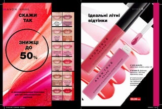 75
МАКІЯЖ
зі зволожувальними блисками
для губ найсоковитіших
відтінків
НЮДРОЖЕВІЧЕРВОНІ
✔ олія жожоба
ефективно живить шкіру губ
✔ вітамін Е дбайливо
зволожує і миттєво
відновлює шкіру
✔ інкапсульовані пігменти
активізуються під
час нанесення і
розкриваються насиченими
соковитими відтінками
69,99 грн
∆ - сяючі відтінки O - перламутрові відтінки * - блискучі відтінки
Ультрасяючий блиск для губ
6 мл
140,00 грн
Ідеальні літні
відтінки
СКАЖИ
ТАК
ЗНИЖЦІ
ДО
50%
∆ Fiery Red
Вогненний
червоний
74860
Sundance
Помаранчеве
літо
73399
O Strawberry
Shine
Полуничне сяйво
73404
O Shimmered
Мерехтливий
73415
* Crystal Lilac
Кришталева
лілія
74140
O Rave
Темно-червоний
73430
O Mocha Latte
Латте
75935
* Pink
Watermelon
Рожевий кавун
75968
∆ Perfect Pout
Класичний
рожевий
75967
* Iced Pink
Крижана
троянда
75932
* Tickled Pink
Кокетливий
рожевий
73398
∆ Clear
Прозорий
73183
201908_EE_11_0045.indd All Pages 27/02/2019 10:44
 