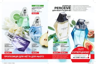 1
2
3
5
4
ДЛЯ НЬОГО
12
ДЛЯ НЕЇ КОЛЕКЦІЯ
PERCEIVE
ДЛЯ НЬОГО ТА ДЛЯ НЕЇ
КОЛИ ХОЧЕТЬСЯ НАСОЛОДЖУВАТИСЯ
СВІЖІСТЮ Й ЧИСТОТОЮ, КОЛЕКЦІЯ PERCEIVE —
ЦЕ ТЕ, ЩО ПОТРІБНО ВАМ ОБОМ.
ЛЕГКІ Й БЕЗТУРБОТНІ, ЦІ АРОМАТИ —
СПРАВЖНЄ ВТІЛЕННЯ ГАРМОНІЇ.
БУДЬ-ЯКИЙ
АРОМАТ ЗА
СУПЕРЦІНОЮ*
*ЗА УМОВИ ПРИДБАННЯ БУДЬ-ЯКИХ
ІНШИХ ПРОДУКТІВ З КАТАЛОГУ
НА СУМУ 199,00 ГРН.
потріть
сторінкуІ ВІДЧУЙТЕ
АРОМАТ
ПРОПОЗИЦІЯ ДЛЯ НЕЇ ТА ДЛЯ НЬОГО
На виконання умов спеціальної пропозиції не
впливають продукти зі стор. 12-13, 110-111,
170а-170б, а також продукти благодійних
програм та зразки. Ці продукти також можна
замовити окремо за повною вартістю.
2. Парфумна
вода Perceive
КВІТКОВО-
СХІДНИЙ АРОМАТ
фрезія, груша,
мускус
50 мл 32150
450,00 грн
Повна вартість:
3. Парфумна
вода Perceive Soul
КВІТКОВО-
АКВАТИЧНИЙ АРОМАТ
акватична нота,
квітуча акація, мускус
50 мл 19107
450,00 грн
Повна вартість:
4. Туалетна вода
Perceive для Нього
ШИПРОВИЙ
АРОМАТ
мандарин,
шавлія, кедр
100 мл 32153
570,00 грн
Повна вартість:
5. Туалетна вода
Perceive Soul
ДЕРЕВНО-
АКВАТИЧНИЙ АРОМАТ
акватична нота,
інжир, пачулі
100 мл 19102
570,00 грн
Повна вартість:
1. Туалетна вода Perceive Dew
ЦИТРУСОВО-МОРСЬКИЙ
АРОМАТ
фрезія, диня, сандал
50 мл 57614
Повна вартість:
159,00*
грн
159,00*
грн
159,00*
грн 199,00*
грн 199,00*
грн
450,00 грн
100мл
100мл
201908_EE_11_0009.indd All Pages 27/02/2019 11:10
 