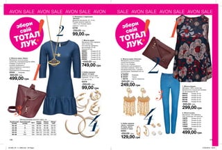 AVON SALE AVON SALE AVON SALE AVON SALE AVON SALE AVON SALE AVON SALE
128 129
1. Жіноча сукня
Матеріали: 63% бавовна,
32% поліестер,
5% еластан; Довжина
для розміру 44-46:
близько 91 см.
68681	 Розмір 40-42
68709	 Розмір 44-46
68990	 Розмір 48-50
69254	 Розмір 52-54
69282	 Розмір 56-58
1300,00 грн
749,00 грн
2. Ланцюжок з підвісками
«Венера»
Довжина ланцюжка: 42 + 9 см.
Розміри великої підвіски:
1,9х2,1 см. Розміри малої
підвіски: 1,2х0,7 см
63796
250,00 грн
99,00 грн
4. Набір сережок
«Даріл» (4 пари)
Діаметри кожної пари
сережок: 1,2 см; 1,7 см;
2,7 см; 4,2 см.
62278
200,00 грн
99,00 грн
3. Жіноча сумка «Айлін»
Матеріали: штучна шкіра,
поліестер, етиленвінілацетат (ЕВА).
Розміри: 27х25х19 см.
розміри незйомного
нерегульованого плечового
ременя: 90х3 см.
Закривається на блискавку.
55549	 бордова
800,00 грн
499,00 грн
2. Жіночі штани
Матеріали: 75% бавовна,
23% поліестер, 2% еластан.
13576	 Розмір 40-42
13573	 Розмір 44-46
13577	 Розмір 48-50
13579	 Розмір 52-54
13580	 Розмір 56-58
1000,00 грн
499,00 грн
4. Набір сережок
«Бохо»: сережки
(4 пари), змінні
оправи (1 пара)
92583
250,00 грн
129,00 грн
1. Жіноча блузка
Матеріал: 100% поліестер;
Довжина (по спинці) для розміру
44-46: близько 65 см.
96343	 Розмір 40-42
96472	 Розмір 44-46
96480	 Розмір 48-50
96746	 Розмір 52-54
97409	 Розмір 56-58
600,00 грн
299,00 грн
3. Жіноча сумка «Елеганс»
Матеріали: штучна шкіра,
поліестер Розміри:
25х17,5 см. Розміри
незйомного регульованого
плечового ременя: 132х2 см.
На зворотному боці 1 кишеня
на блискавці. Закривається на
блискавку.
55333	 Бордова
55331	 Чорна
65116	 Світло-блакитна
500,00 грн
249,00 грн
Таблиця розмірів жіночого одягу, см
Український
розмір
Європейський
розмір Зріст Обхват
грудей
Обхват
стегон
Обхват
талії
40-42 S 164 80-84 86-90 63-65
44-46 M 164 88-92 94-98 69-74
48-50 L 164 96-102 102-108 79-84
52-54 XL 164 108-112 114-120 89-95
56-58 XXL 164 118-124 126-132 101-107
збери
свій
ТОТАЛ
ЛУК
збери
свій
ТОТАЛ
ЛУК
201908_EE_11_0069.indd All Pages 27/02/2019 09:35
 
