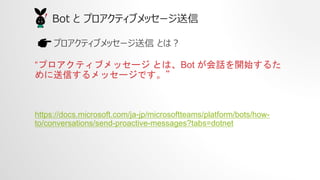 Bot  ץƥ֥å`
ץƥ֥å` Ȥϣ
ץƥ֥å` ȤϡBot Ԓ_ʼ뤿
Ťå`Ǥ
https://docs.microsoft.com/ja-jp/microsoftteams/platform/bots/how-
to/conversations/send-proactive-messages?tabs=dotnet
 