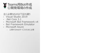 TeamsBot
_kh
˱ҪʤΤӛͨ
? Visual Studio 2019
? .Net Core 3.1
? Microsoft Bot Framework v4
? Bot Framework Emulator
? Microsoft Azure
? _Web`ӥΤ˱Ҫ
 