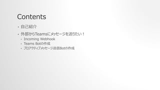 Contents
? ԼB
? ⲿTeams˥å`ͤꤿ
? Incoming Webhook
? Teams Bot
? ץƥ֥å`Bot
 