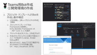 TeamsBot
_kh
3. ץ ƥץ`ȤBot
ɤ_J
 VSӤ[¤ץȤ]
_ʼ
 ץȥƥץ`ȤǡBot
Framework
Echo Bot(Bot Framework v4
\ .NET Core 3.1) xk
 ץʤɤ[]å
 ɤ줿ץȤˤόgпܤʥ`
`ɤޤƤ뤿ᡢΤޤ
Debugg
 gФΤǡWeb֥饦Ǵ_J
ޤWeb֥饦ԄӤ_
Urlhttp://localhost:3978/
 