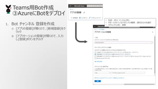 TeamsBot
AzureBotǥץ
1. Bot ͥ h
 [ץεh]_Τǡ[Ҏh]
å
 [ץꥱ`εh]_Τǡ
[h]ܥ򥯥å
? ǰܥå ϥɥͬ
? ݩ`ȤƤ륢ȤηNmФʤΤxk
? 쥯URIʡ
 