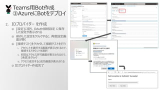 TeamsBot
AzureBotǥץ
2. IDץХ` 
? [O]ˑꡢOAuthӾAO ˱
Oʾ
? 椷O򥯥åȡٶO
椬_
? [ӾAƥ]򥯥åƽӾAƥȤФ
i. Ȥxk뻭椬ʾΤǡ
ӾA륢Ȥxk
ii. ؤϥSɻ椬ʾΤǡ
[Z]򥯥å
iii. ɹȳɹ椬ʾ
? IDץХ`
 